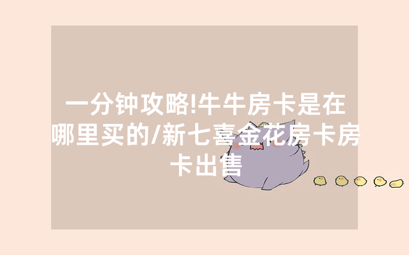 一分钟攻略!牛牛房卡是在哪里买的/新七喜金花房卡房卡出售