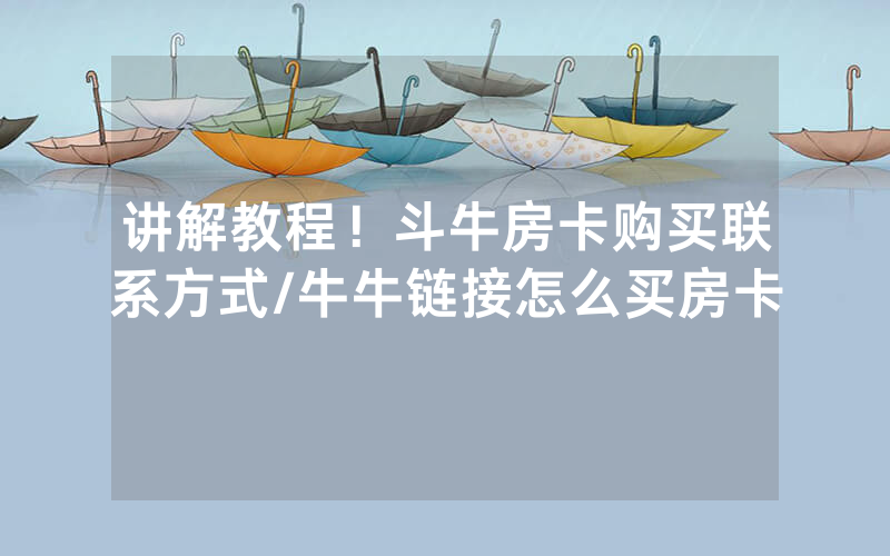 讲解教程！斗牛房卡购买联系方式/牛牛链接怎么买房卡