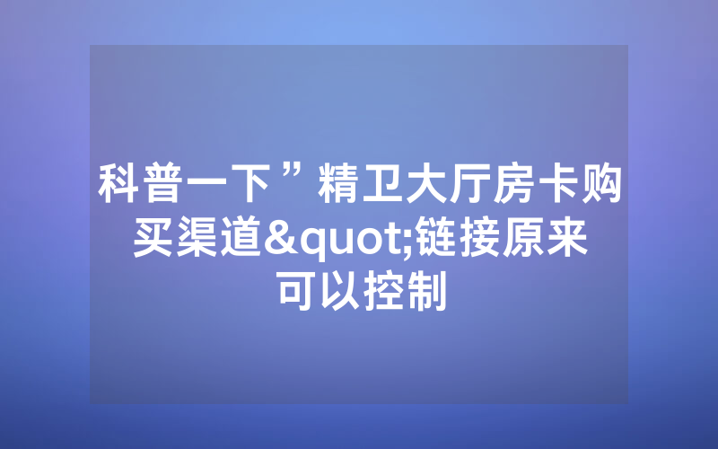 科普一下”精卫大厅房卡购买渠道"链接原来可以控制