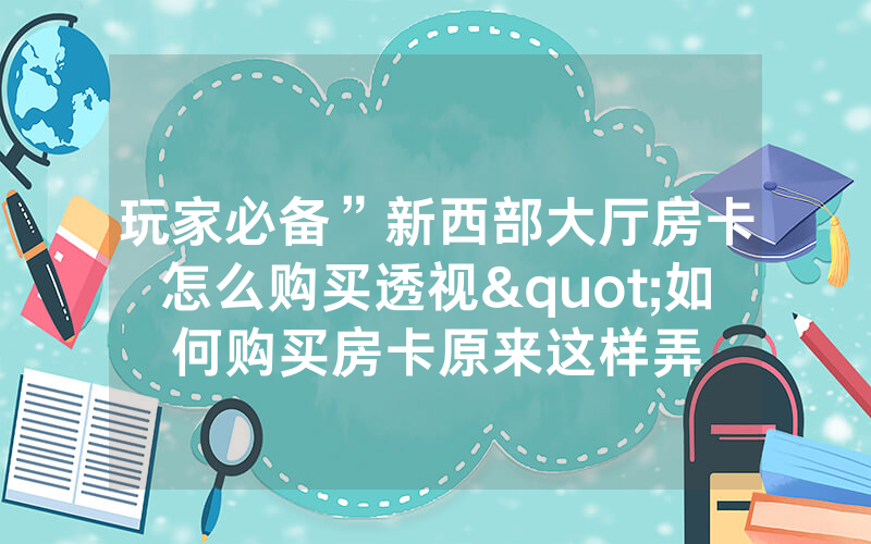 玩家必备”新西部大厅房卡怎么购买透视"如何购买房卡原来这样弄