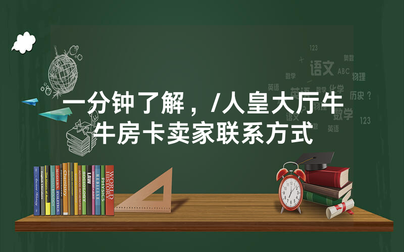 一分钟了解，/人皇大厅牛牛房卡卖家联系方式