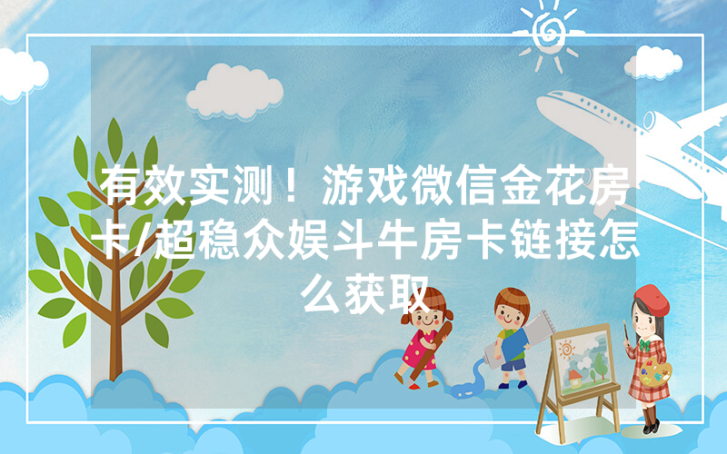有效实测！游戏微信金花房卡/超稳众娱斗牛房卡链接怎么获取