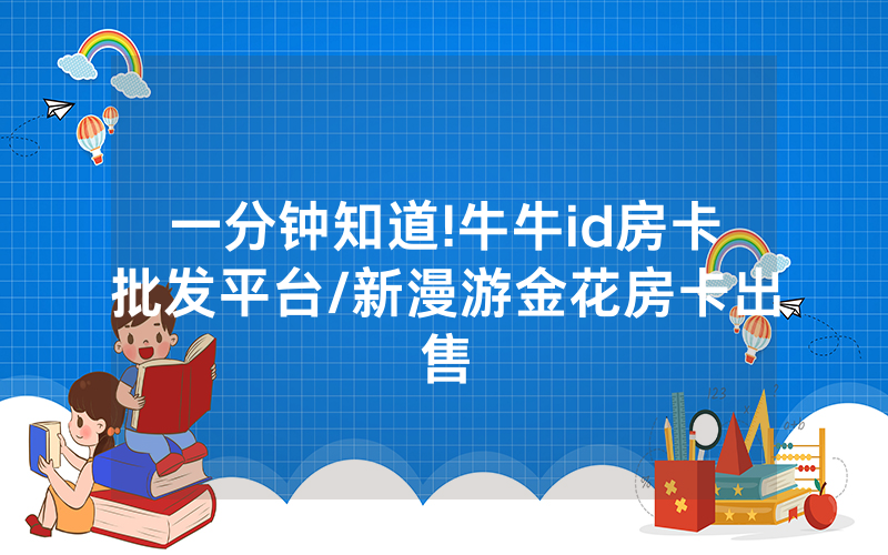 一分钟知道!牛牛id房卡批发平台/新漫游金花房卡出售
