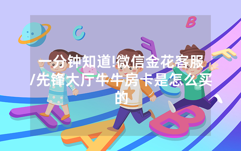 一分钟知道!微信金花客服/先锋大厅牛牛房卡是怎么买的