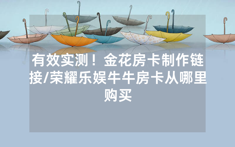 有效实测！金花房卡制作链接/荣耀乐娱牛牛房卡从哪里购买