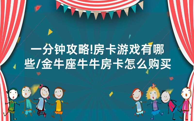 一分钟攻略!房卡游戏有哪些/金牛座牛牛房卡怎么购买