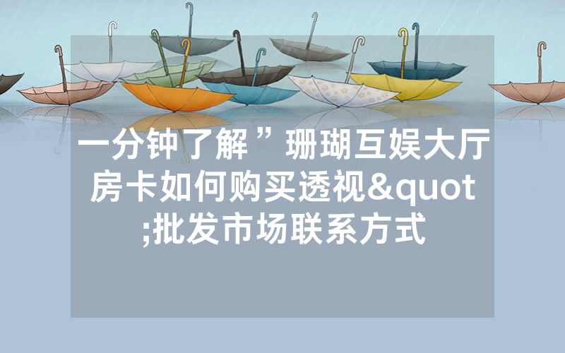 一分钟了解”珊瑚互娱大厅房卡如何购买透视"批发市场联系方式