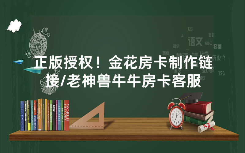 正版授权！金花房卡制作链接/老神兽牛牛房卡客服