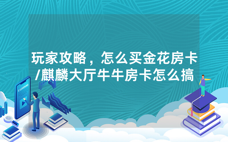 玩家攻略，怎么买金花房卡/麒麟大厅牛牛房卡怎么搞