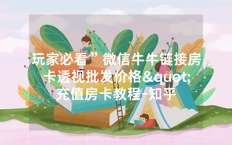 玩家必看”微信牛牛链接房卡透视批发价格"充值房卡教程-知乎