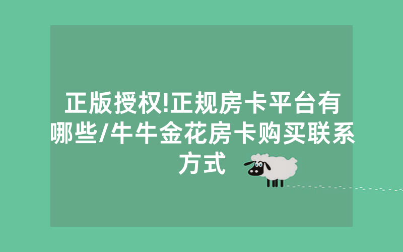 正版授权!正规房卡平台有哪些/牛牛金花房卡购买联系方式
