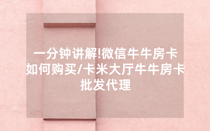 一分钟讲解!微信牛牛房卡如何购买/卡米大厅牛牛房卡批发代理