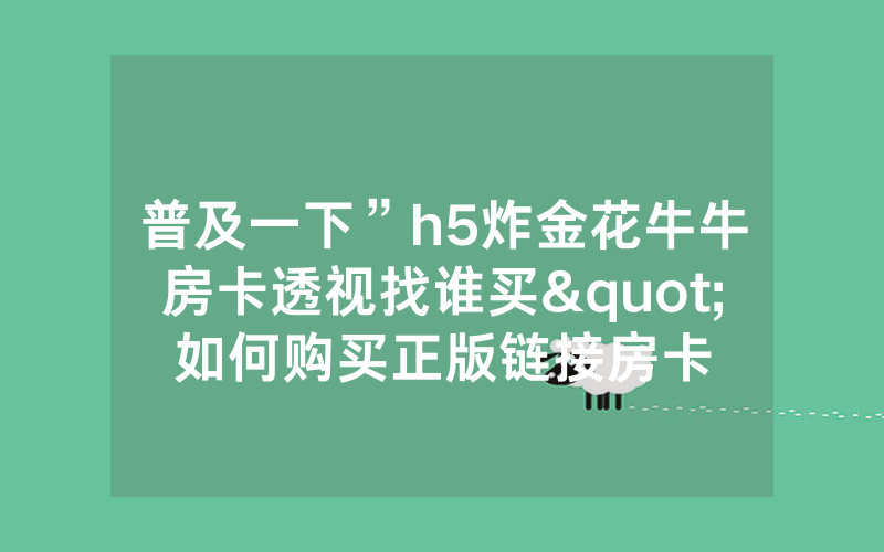 普及一下”h5炸金花牛牛房卡透视找谁买"如何购买正版链接房卡