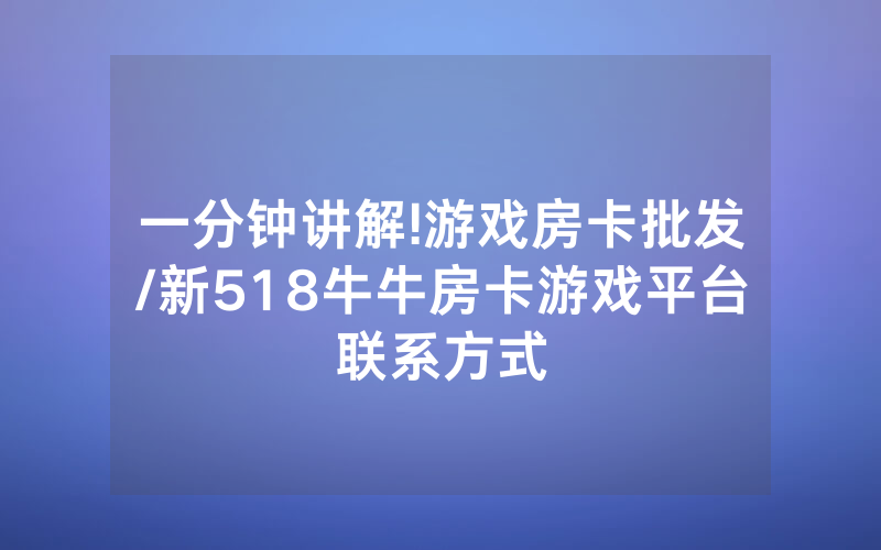 一分钟讲解!游戏房卡批发/新518牛牛房卡游戏平台联系方式