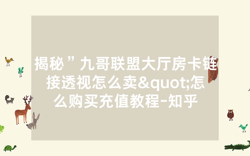 揭秘”九哥联盟大厅房卡链接透视怎么卖"怎么购买充值教程-知乎