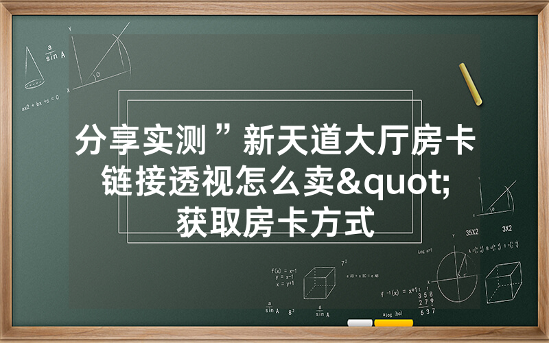分享实测”新天道大厅房卡链接透视怎么卖"获取房卡方式