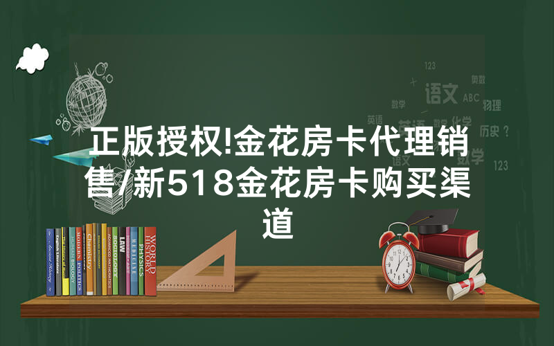 正版授权!金花房卡代理销售/新518金花房卡购买渠道