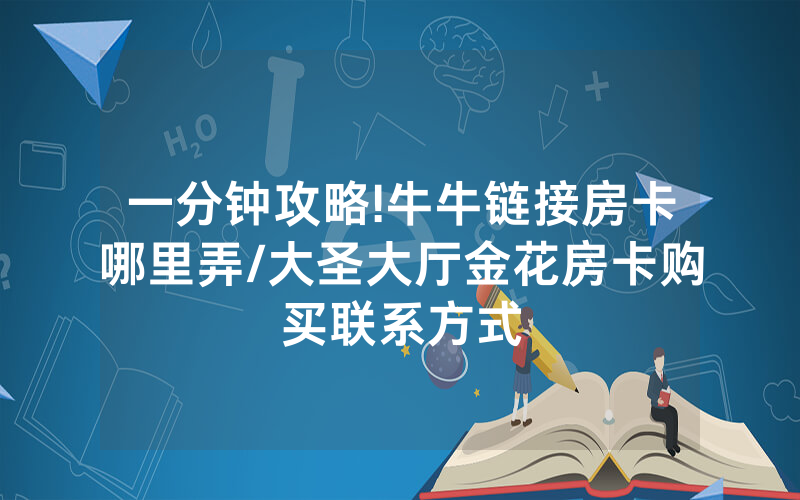 一分钟攻略!牛牛链接房卡哪里弄/大圣大厅金花房卡购买联系方式