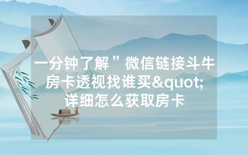 一分钟了解”微信链接斗牛房卡透视找谁买"详细怎么获取房卡