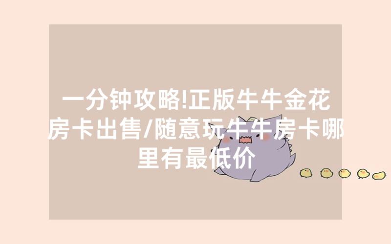 一分钟攻略!正版牛牛金花房卡出售/随意玩牛牛房卡哪里有最低价