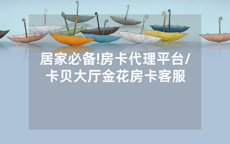 居家必备!房卡代理平台/卡贝大厅金花房卡客服