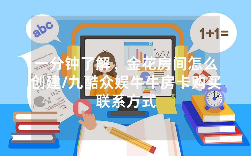 一分钟了解，金花房间怎么创建/九酷众娱牛牛房卡购买联系方式