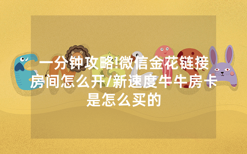 一分钟攻略!微信金花链接房间怎么开/新速度牛牛房卡是怎么买的