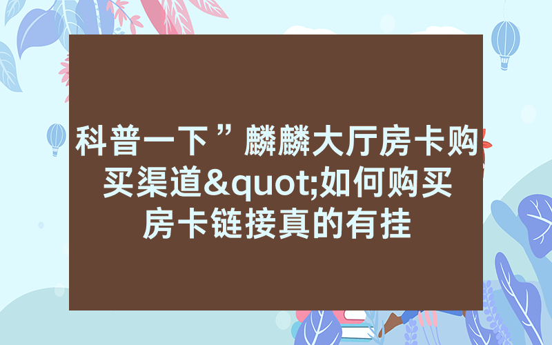科普一下”麟麟大厅房卡购买渠道"如何购买房卡链接真的有挂