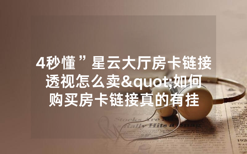 4秒懂”星云大厅房卡链接透视怎么卖"如何购买房卡链接真的有挂
