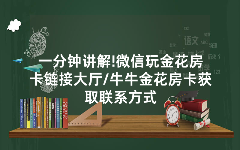 一分钟讲解!微信玩金花房卡链接大厅/牛牛金花房卡获取联系方式