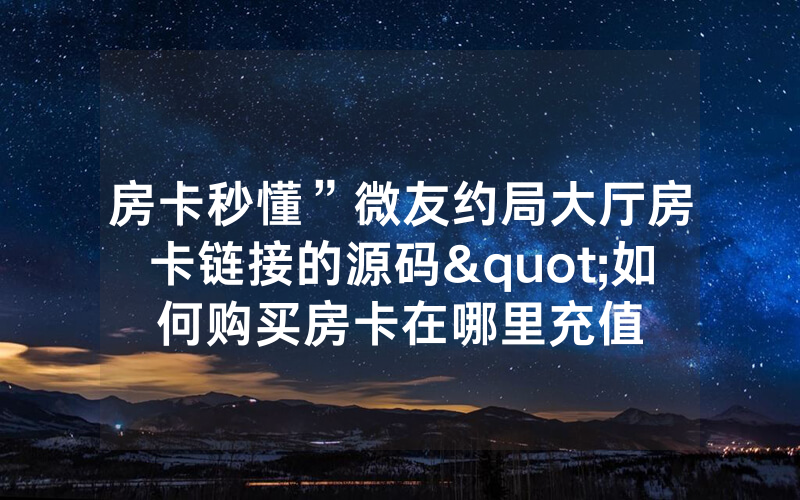 房卡秒懂”微友约局大厅房卡链接的源码"如何购买房卡在哪里充值