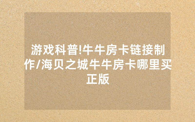 游戏科普!牛牛房卡链接制作/海贝之城牛牛房卡哪里买正版