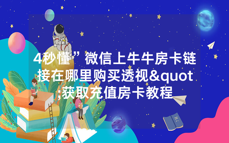 4秒懂”微信上牛牛房卡链接在哪里购买透视"获取充值房卡教程