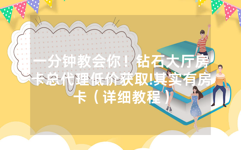 一分钟教会你！钻石大厅房卡总代理低价获取!其实有房卡（详细教程）