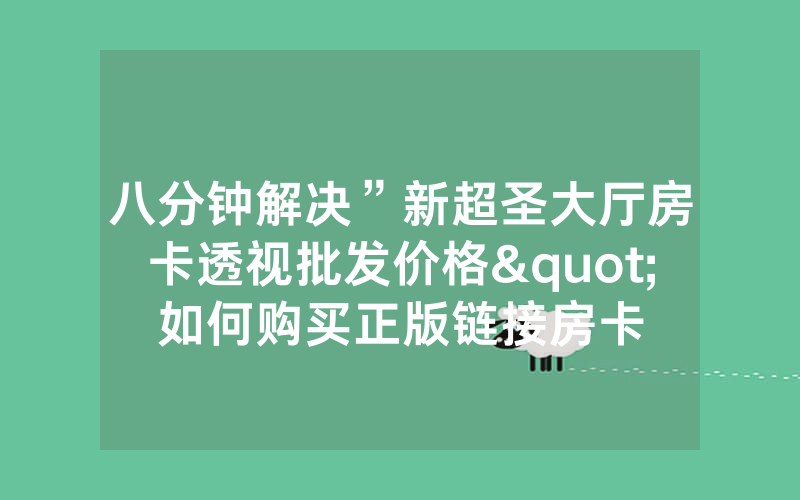 八分钟解决”新超圣大厅房卡透视批发价格"如何购买正版链接房卡