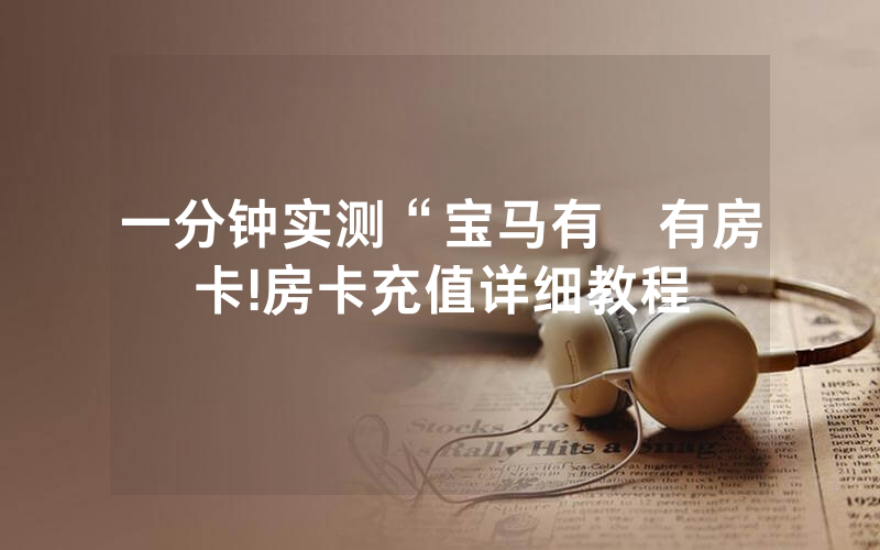 一分钟实测“宝马有沒有房卡!房卡充值详细教程