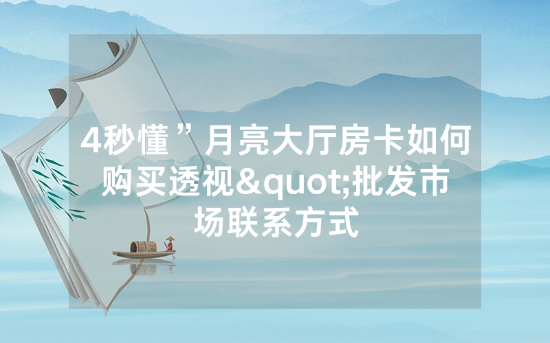 4秒懂”月亮大厅房卡如何购买透视"批发市场联系方式