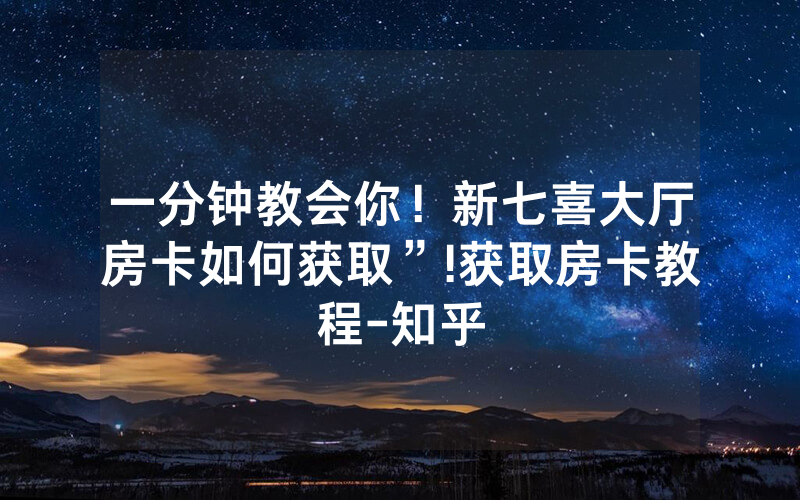 一分钟教会你！新七喜大厅房卡如何获取”!获取房卡教程-知乎
