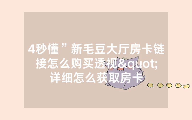4秒懂”新毛豆大厅房卡链接怎么购买透视"详细怎么获取房卡