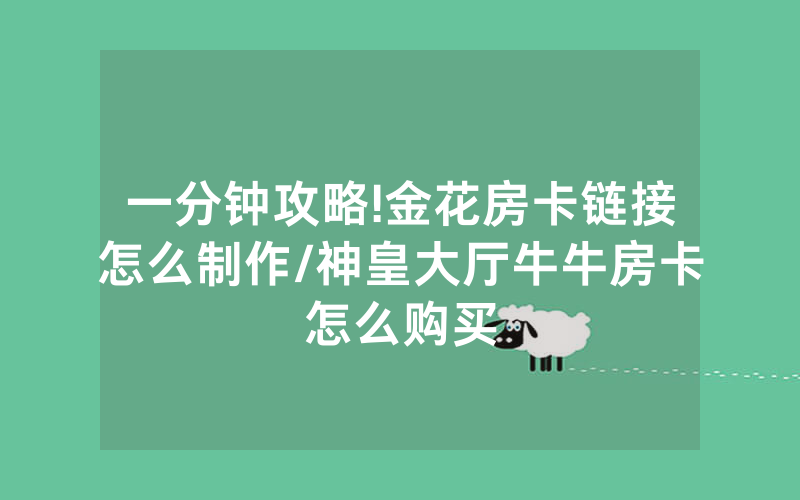 一分钟攻略!金花房卡链接怎么制作/神皇大厅牛牛房卡怎么购买