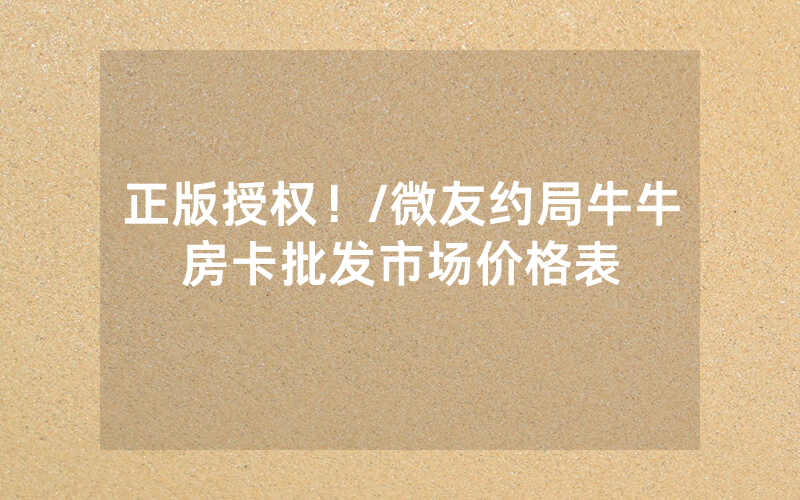 正版授权！/微友约局牛牛房卡批发市场价格表