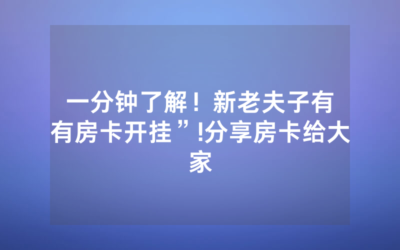 一分钟了解！新老夫子有沒有房卡开挂”!分享房卡给大家