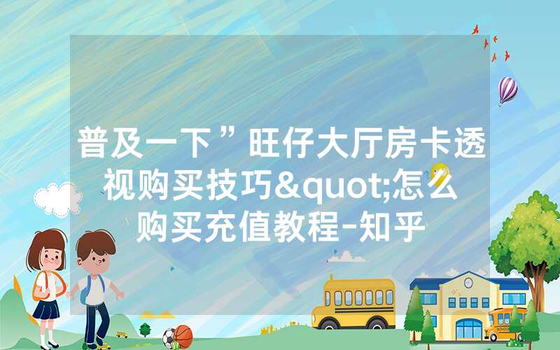 普及一下”旺仔大厅房卡透视购买技巧"怎么购买充值教程-知乎