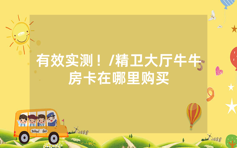 有效实测！/精卫大厅牛牛房卡在哪里购买