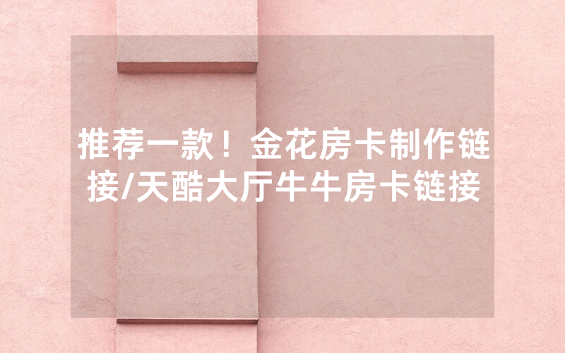 推荐一款！金花房卡制作链接/天酷大厅牛牛房卡链接