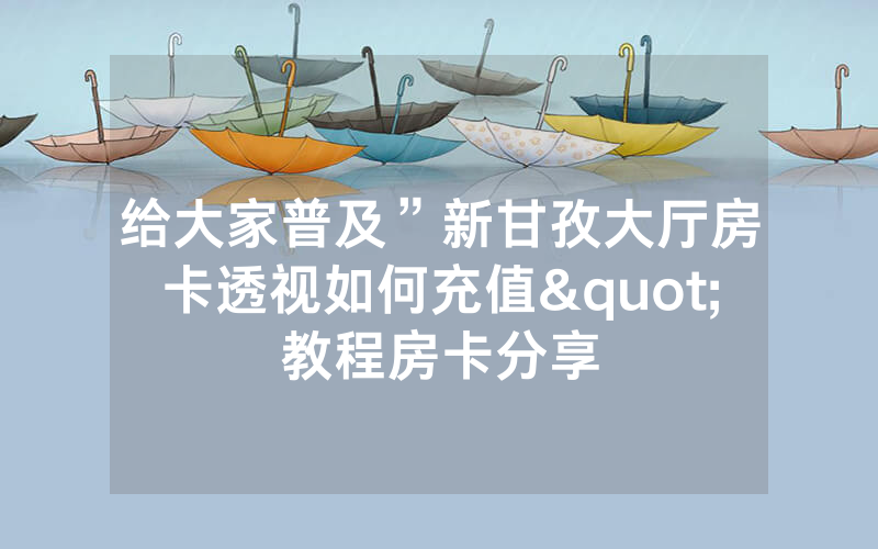 给大家普及”新甘孜大厅房卡透视如何充值"教程房卡分享
