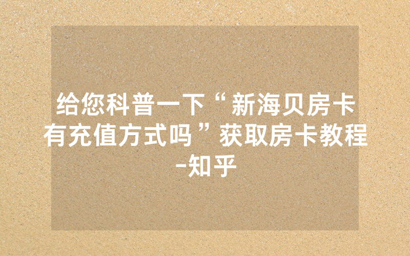 给您科普一下“新海贝房卡有充值方式吗”获取房卡教程-知乎