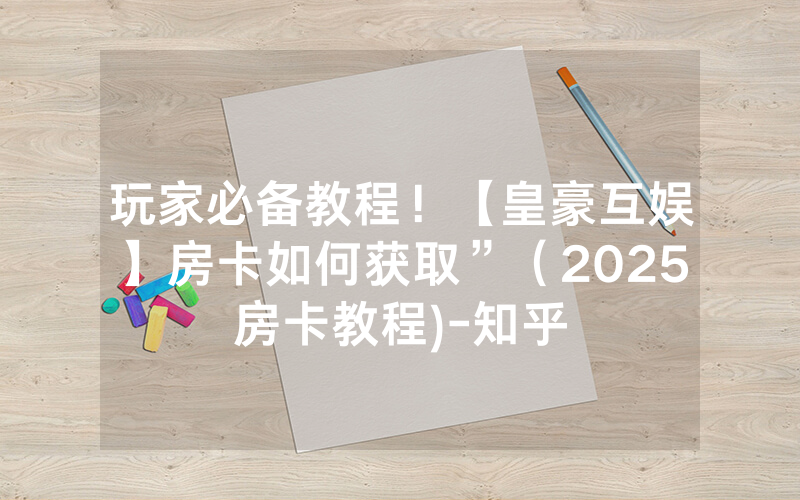玩家必备教程！【皇豪互娱】房卡如何获取”（2025房卡教程)-知乎
