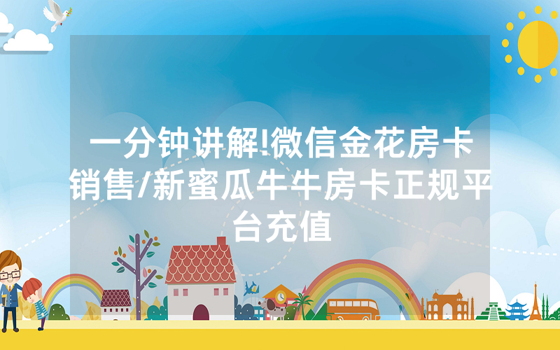 一分钟讲解!微信金花房卡销售/新蜜瓜牛牛房卡正规平台充值