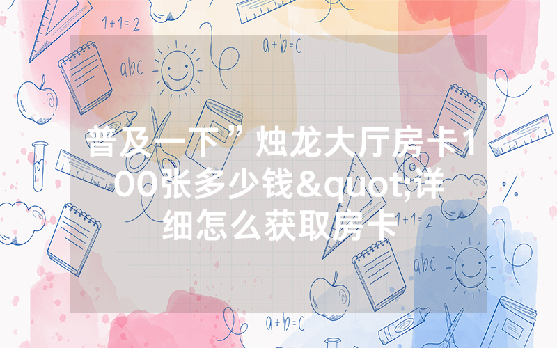 普及一下”烛龙大厅房卡100张多少钱"详细怎么获取房卡